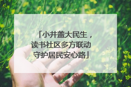 小井盖大民生，读书社区多方联动守护居民安心路