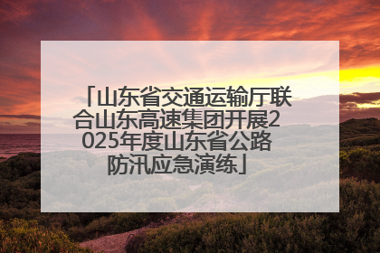 山东省交通运输厅联合山东高速集团开展2025年度山东省公路防汛应急演练