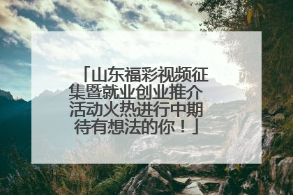 山东福彩视频征集暨就业创业推介活动火热进行中期待有想法的你！