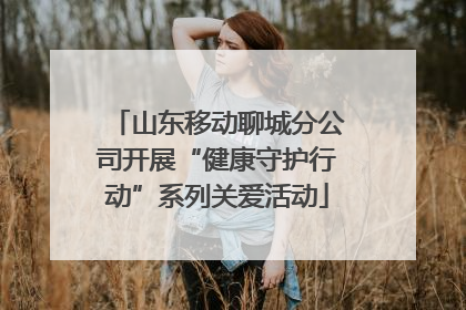山东移动聊城分公司开展“健康守护行动”系列关爱活动