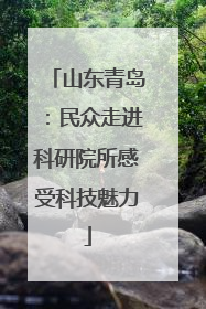 山东青岛：民众走进科研院所感受科技魅力