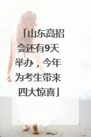 山东高招会还有9天举办，今年为考生带来四大惊喜