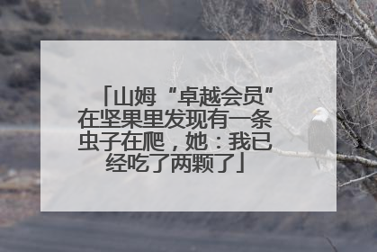 山姆“卓越会员”在坚果里发现有一条虫子在爬，她：我已经吃了两颗了