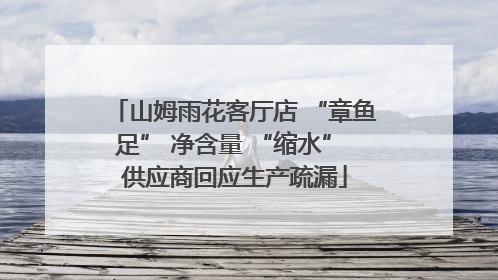 山姆雨花客厅店 “章鱼足” 净含量 “缩水” 供应商回应生产疏漏