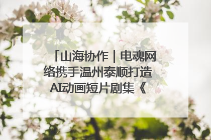 山海协作｜电魂网络携手温州泰顺打造AI动画短片剧集《寻梦泰顺》