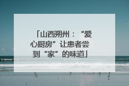 山西朔州：“爱心厨房”让患者尝到“家”的味道