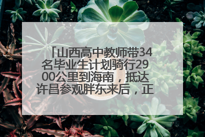 山西高中教师带34名毕业生计划骑行2900公里到海南，抵达许昌参观胖东来后，正式开启骑行之旅