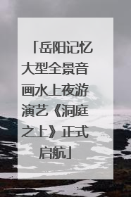 岳阳记忆大型全景音画水上夜游演艺《洞庭之上》正式启航