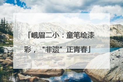 峨眉二小：童笔绘漆彩，“非遗”正青春