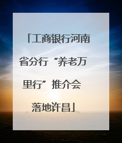 工商银行河南省分行“养老万里行”推介会 落地许昌
