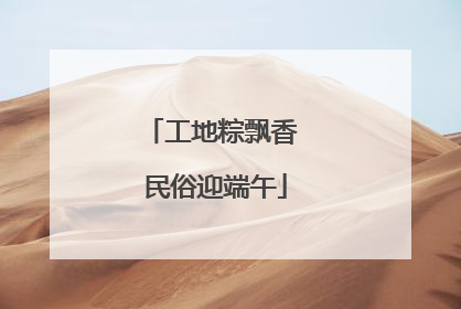 工地粽飘香 民俗迎端午