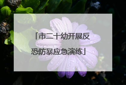 市二十幼开展反恐防暴应急演练