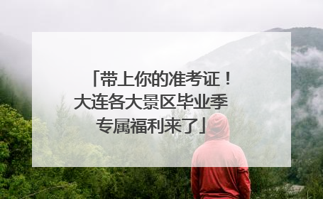 带上你的准考证！大连各大景区毕业季专属福利来了