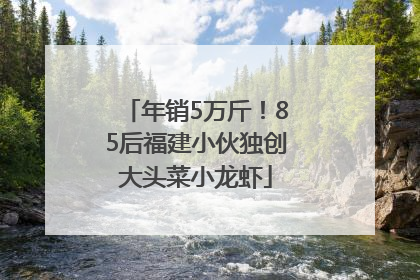 年销5万斤！85后福建小伙独创大头菜小龙虾