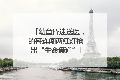 幼童昏迷送医，的哥连闯两红灯抢出“生命通道”