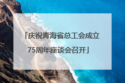 庆祝青海省总工会成立75周年座谈会召开