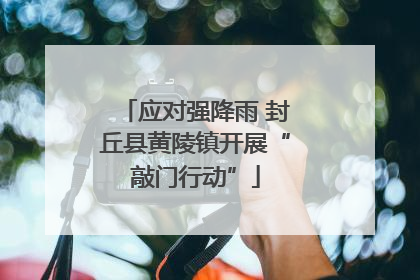 应对强降雨 封丘县黄陵镇开展“敲门行动”