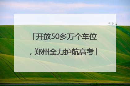 开放50多万个车位，郑州全力护航高考