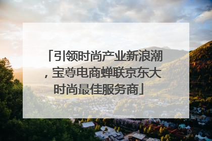 引领时尚产业新浪潮，宝尊电商蝉联京东大时尚最佳服务商