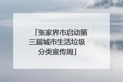 张家界市启动第三届城市生活垃圾分类宣传周