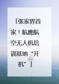 张家界首家！航鹰航空无人机培训基地“开机”
