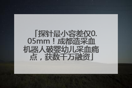 探针最小容差仅0.05mm！成都造采血机器人破婴幼儿采血痛点，获数千万融资