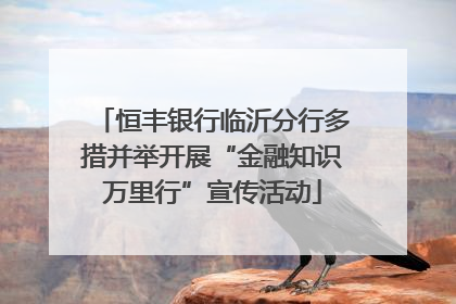 恒丰银行临沂分行多措并举开展“金融知识万里行”宣传活动