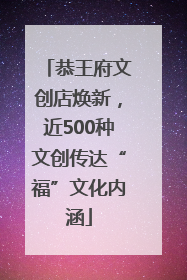 恭王府文创店焕新，近500种文创传达“福”文化内涵