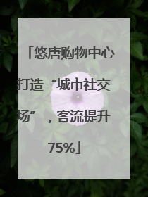 悠唐购物中心打造“城市社交场”，客流提升75%