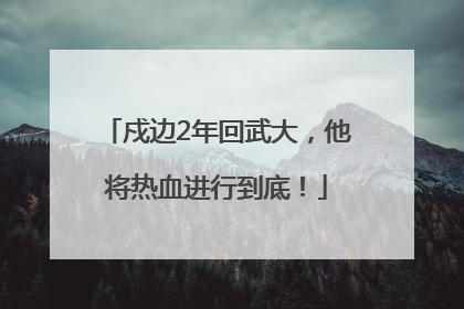 戍边2年回武大，他将热血进行到底！