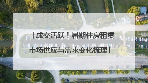 成交活跃！暑期住房租赁市场供应与需求变化梳理