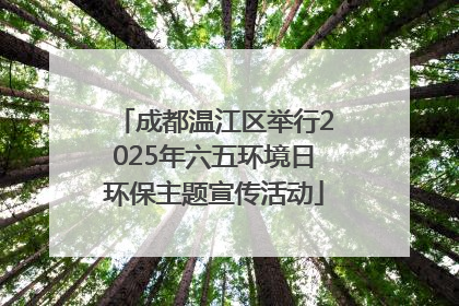 成都温江区举行2025年六五环境日环保主题宣传活动