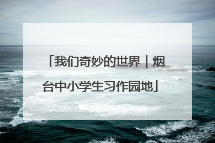 我们奇妙的世界｜烟台中小学生习作园地