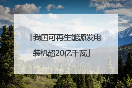 我国可再生能源发电装机超20亿千瓦