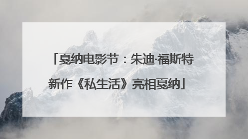 戛纳电影节：朱迪·福斯特新作《私生活》亮相戛纳