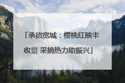 承德宽城：樱桃红映丰收景 采摘热力助振兴