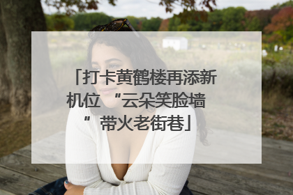 打卡黄鹤楼再添新机位 “云朵笑脸墙”带火老街巷