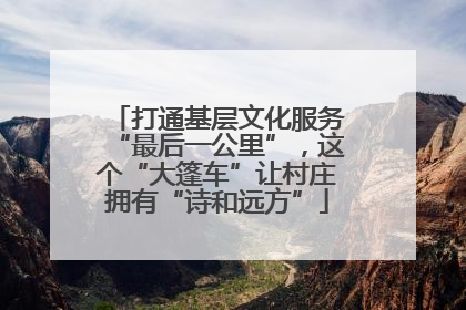 打通基层文化服务“最后一公里”，这个“大篷车”让村庄拥有“诗和远方”