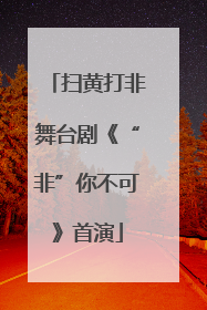 扫黄打非舞台剧《“非”你不可》首演
