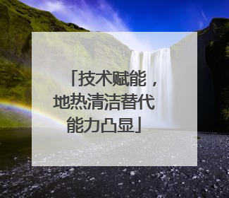 技术赋能，地热清洁替代能力凸显
