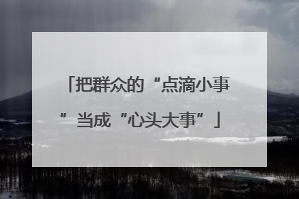 把群众的“点滴小事”当成“心头大事”