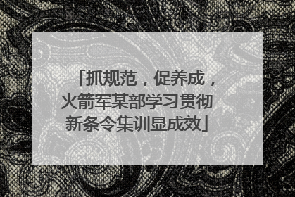抓规范，促养成，火箭军某部学习贯彻新条令集训显成效