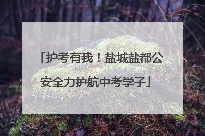 护考有我！盐城盐都公安全力护航中考学子