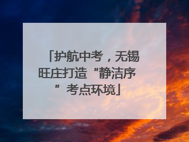 护航中考，无锡旺庄打造“静洁序”考点环境