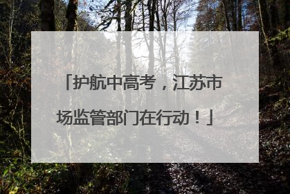 护航中高考，江苏市场监管部门在行动！