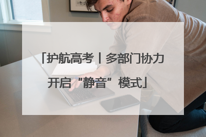 护航高考丨多部门协力 开启“静音”模式