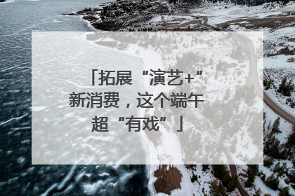 拓展“演艺+”新消费，这个端午超“有戏”
