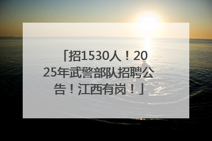 招1530人！2025年武警部队招聘公告！江西有岗！