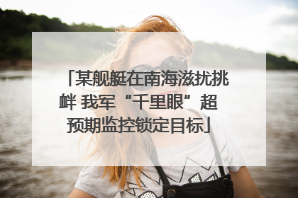 某舰艇在南海滋扰挑衅 我军“千里眼”超预期监控锁定目标