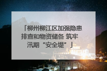 柳州柳江区加强隐患排查和物资储备 筑牢汛期“安全堤”